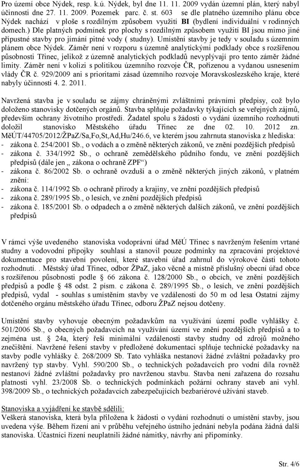 ) Dle platných podmínek pro plochy s rozdílným způsobem využití BI jsou mimo jiné přípustné stavby pro jímání pitné vody ( studny). Umístění stavby je tedy v souladu s územním plánem obce Nýdek.