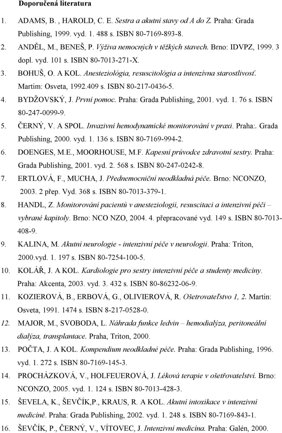 409 s. ISBN 80-217-0436-5. 4. BYDŽOVSKÝ, J. První pomoc. Praha: Grada Publishing, 2001. vyd. 1. 76 s. ISBN 80-247-0099-9. 5. ČERNÝ, V. A SPOL. Invazivní hemodynamické monitorování v praxi. Praha:. Grada Publishing, 2000.