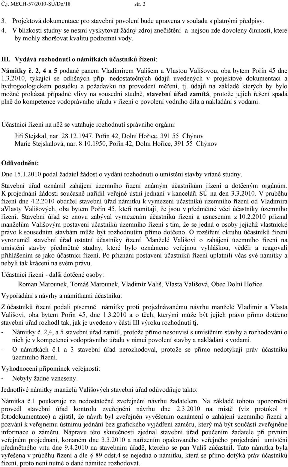 Vydává rozhodnutí o námitkách účastníků řízení: Námitky č. 2, 4 a 5 podané panem Vladimírem Vališem a Vlastou Vališovou, oba bytem Pořín 45 dne 1.3.2010, týkající se odlišných příp.