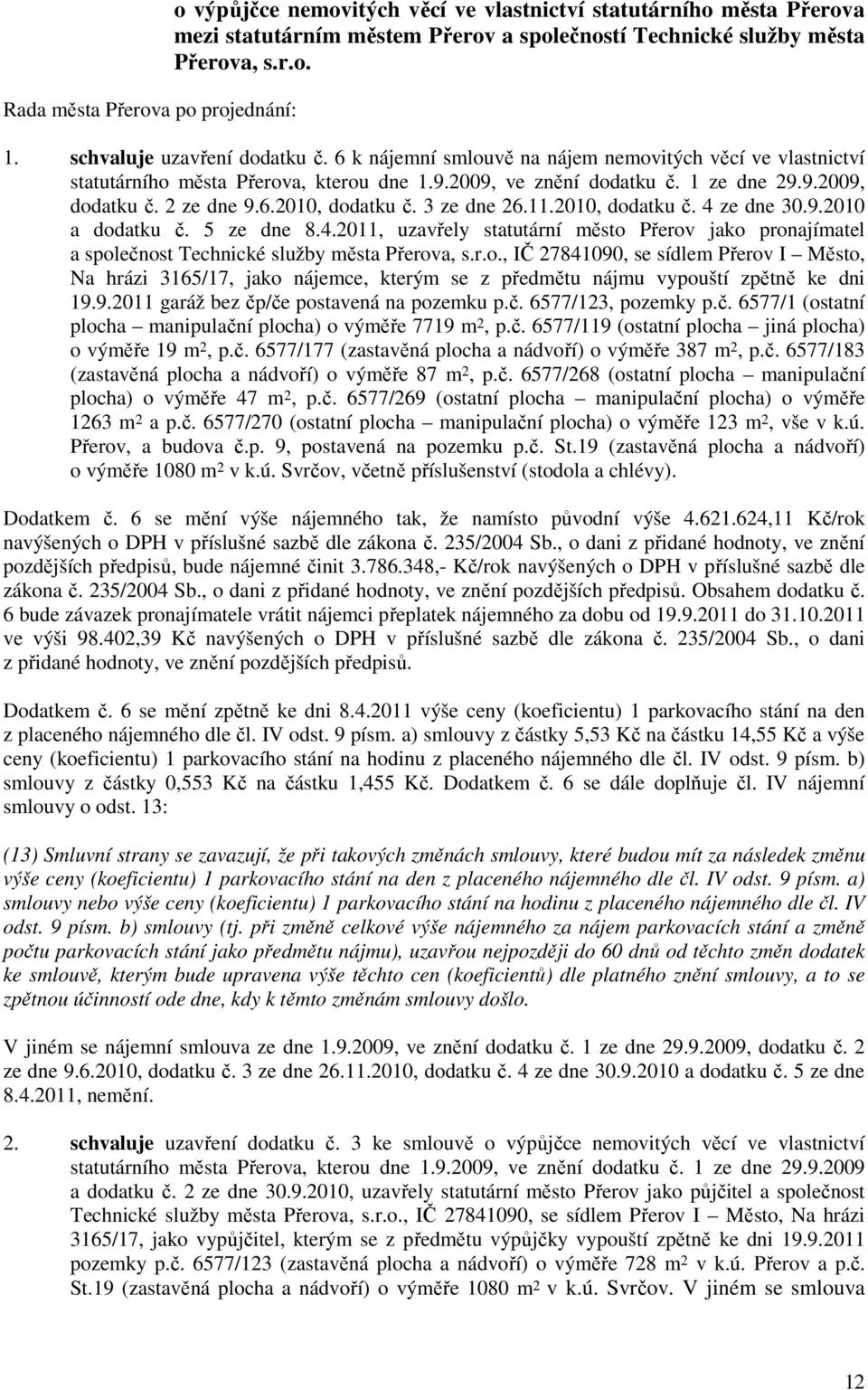 3 ze dne 26.11.2010, dodatku č. 4 ze dne 30.9.2010 a dodatku č. 5 ze dne 8.4.2011, uzavřely statutární město Přerov jako pronajímatel a společnost Technické služby města Přerova, s.r.o., IČ 27841090, se sídlem Přerov I Město, Na hrázi 3165/17, jako nájemce, kterým se z předmětu nájmu vypouští zpětně ke dni 19.