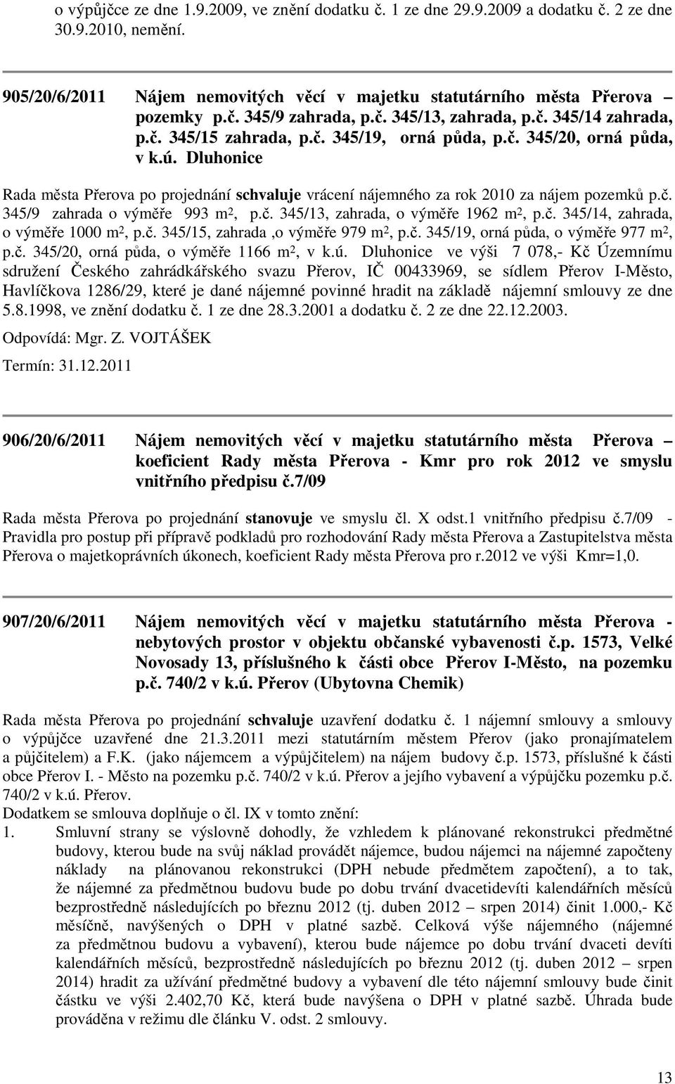 Dluhonice Rada města Přerova po projednání schvaluje vrácení nájemného za rok 2010 za nájem pozemků p.č. 345/9 zahrada o výměře 993 m 2, p.č. 345/13, zahrada, o výměře 1962 m 2, p.č. 345/14, zahrada, o výměře 1000 m 2, p.