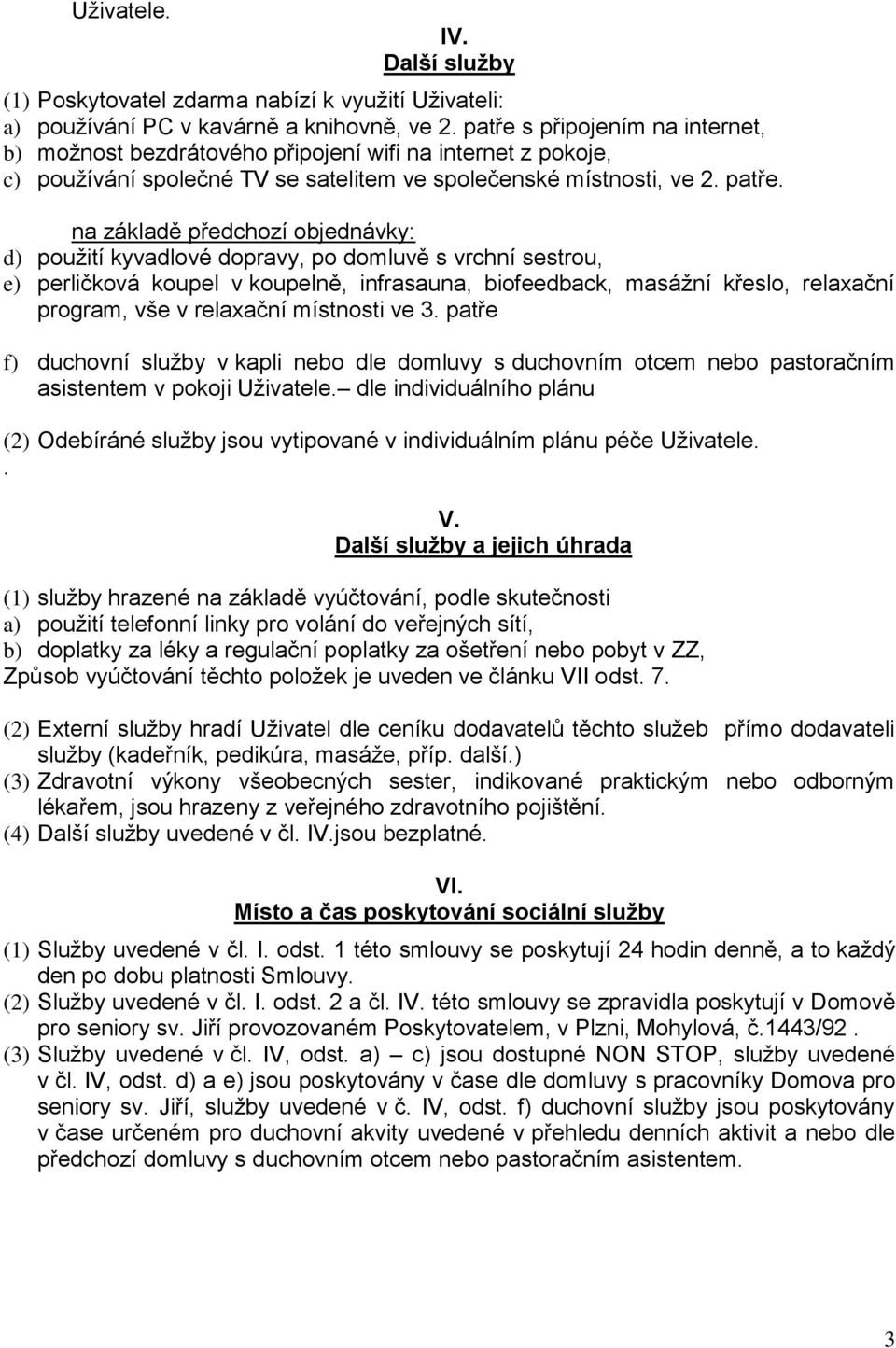 na základě předchozí objednávky: d) použití kyvadlové dopravy, po domluvě s vrchní sestrou, e) perličková koupel v koupelně, infrasauna, biofeedback, masážní křeslo, relaxační program, vše v