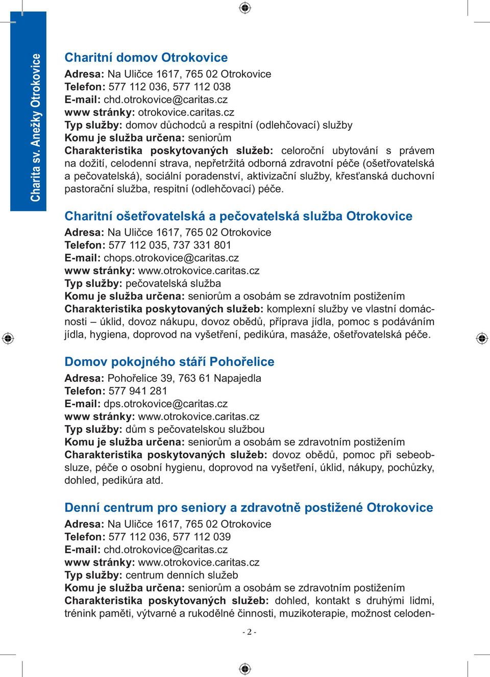 cz Typ služby: domov důchodců a respitní (odlehčovací) služby Komu je služba určena: seniorům Charakteristika poskytovaných služeb: celoroční ubytování s právem na dožití, celodenní strava,