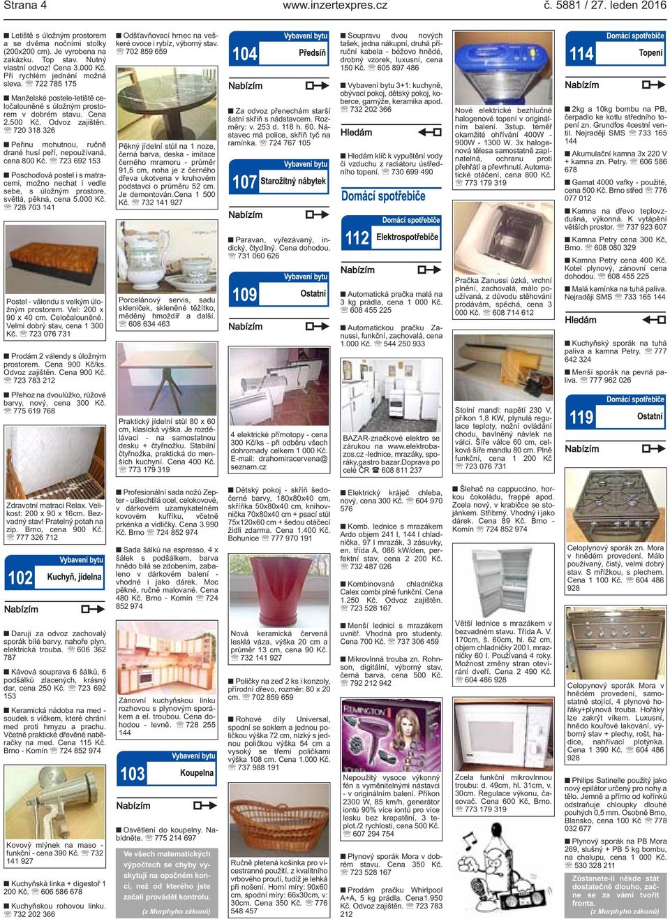 drané husí peří, nepoužívaná, cena 800 Kč 723 692 153 Poschoďová postel i s matracemi, možno nechat i vedle sebe, s úložným prostore, světlá, pěkná, cena 5000 Kč 728 703 141 Postel - válendu s velkým