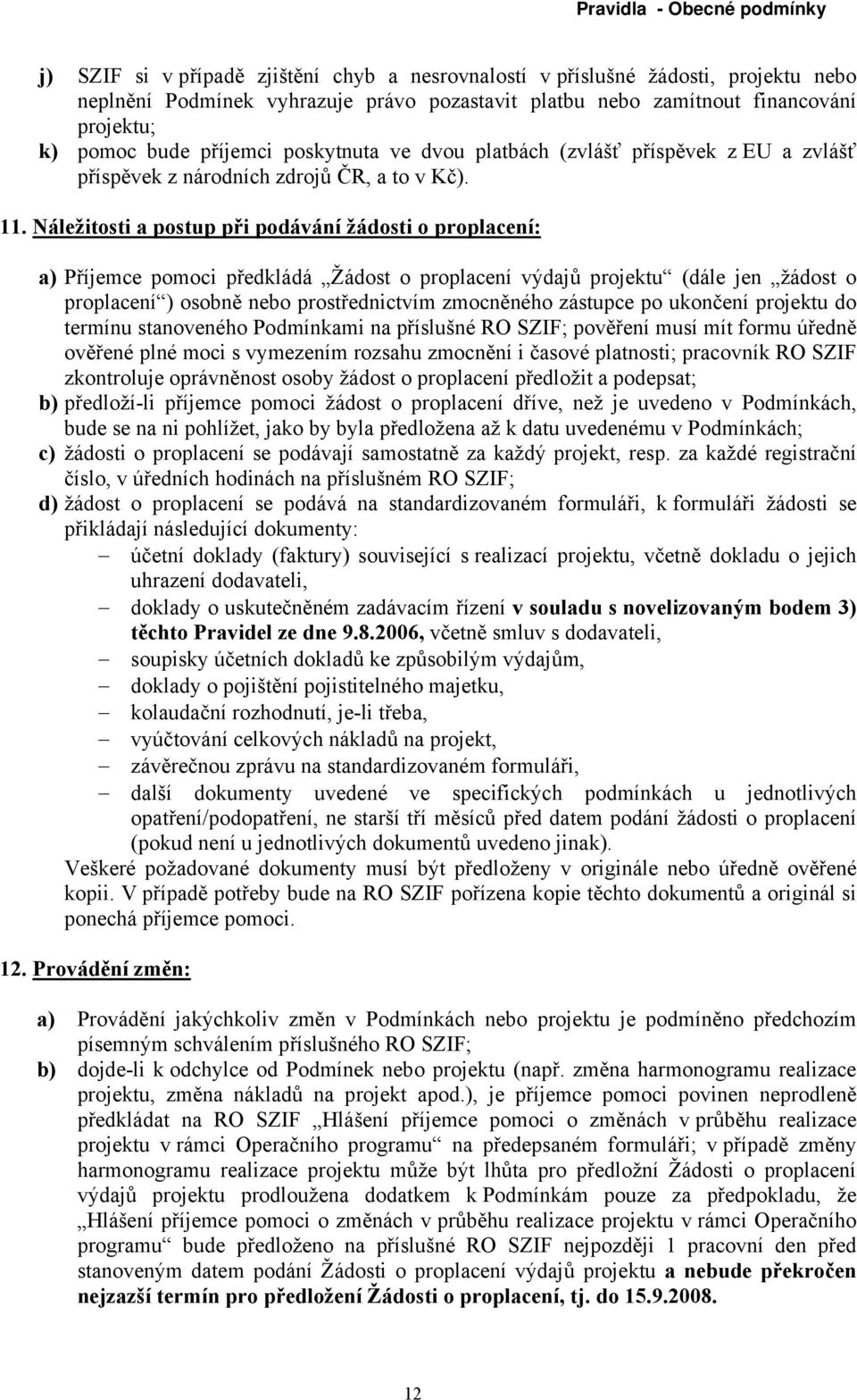 Náležitosti a postup při podávání žádosti o proplacení: a) Příjemce pomoci předkládá Žádost o proplacení výdajů projektu (dále jen žádost o proplacení ) osobně nebo prostřednictvím zmocněného