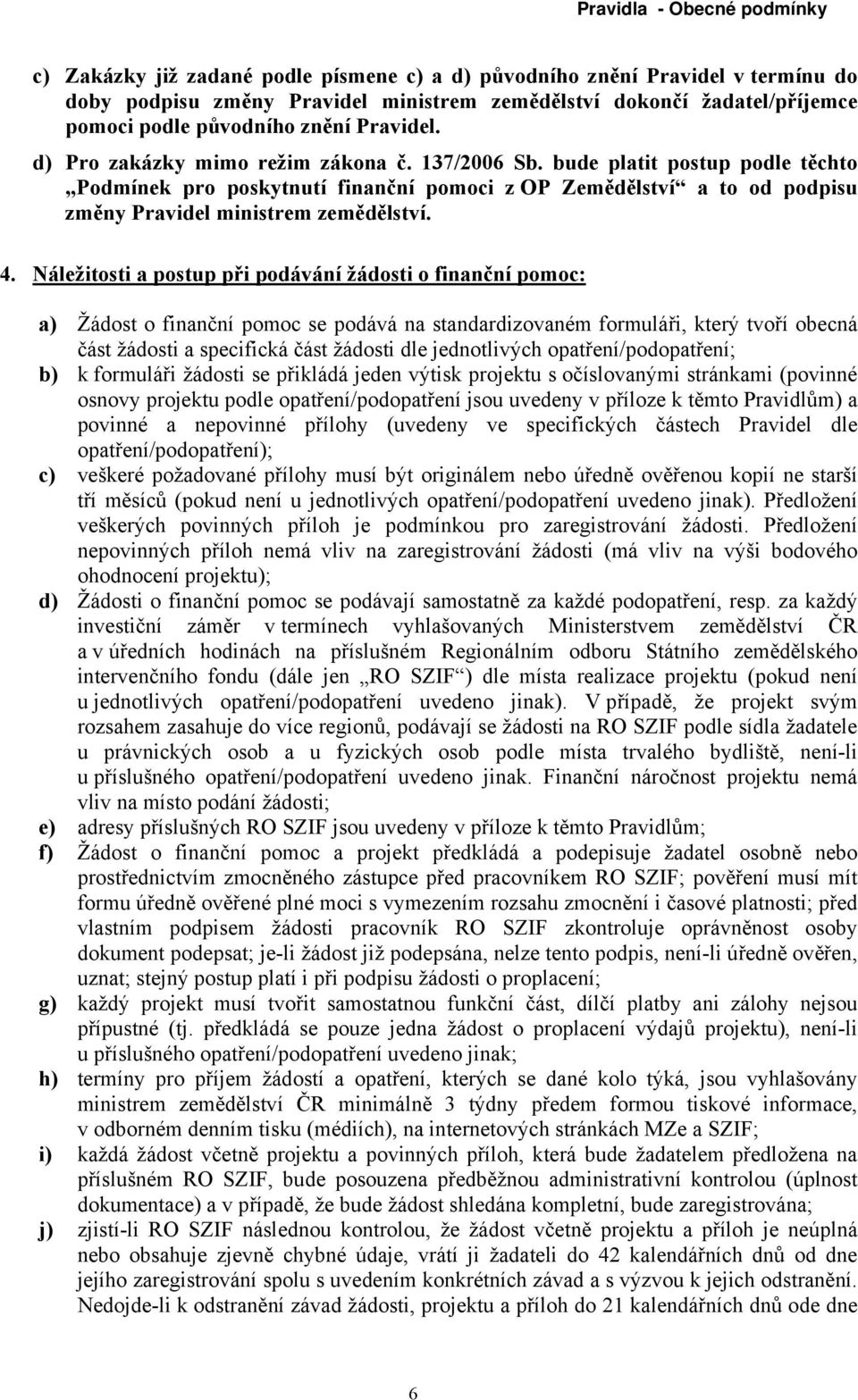 Náležitosti a postup při podávání žádosti o finanční pomoc: a) Žádost o finanční pomoc se podává na standardizovaném formuláři, který tvoří obecná část žádosti a specifická část žádosti dle