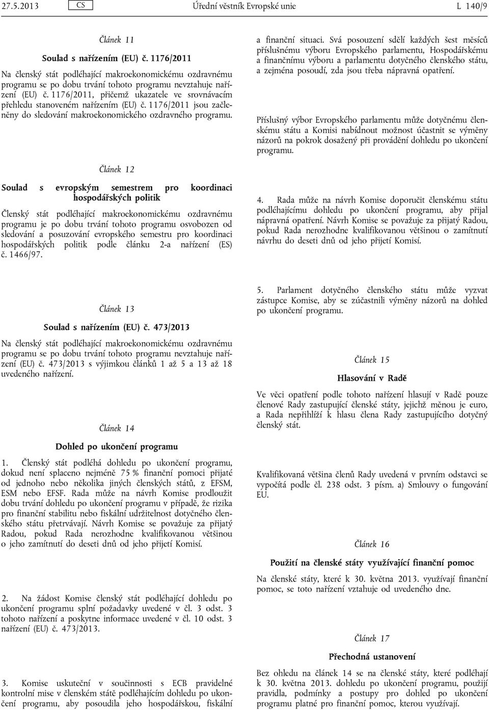 1176/2011, přičemž ukazatele ve srovnávacím přehledu stanoveném nařízením (EU) č. 1176/2011 jsou začleněny do sledování makroekonomického ozdravného programu. a finanční situaci.