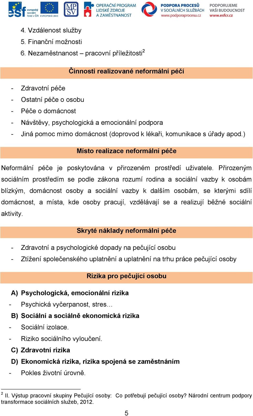 mimo domácnost (doprovod k lékaři, komunikace s úřady apod.) Místo realizace neformální péče Neformální péče je poskytována v přirozeném prostředí uživatele.