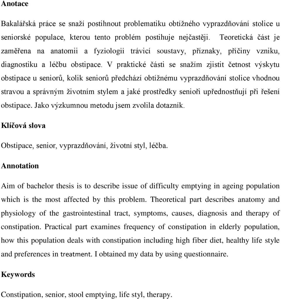 V praktické části se snažím zjistit četnost výskytu obstipace u seniorů, kolik seniorů předchází obtížnému vyprazdňování stolice vhodnou stravou a správným životním stylem a jaké prostředky senioři