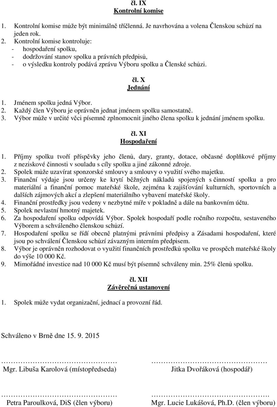 Jménem spolku jedná Výbor. 2. Každý člen Výboru je oprávněn jednat jménem spolku samostatně. 3. Výbor může v určité věci písemně zplnomocnit jiného člena spolku k jednání jménem spolku. čl. XI Hospodaření 1.