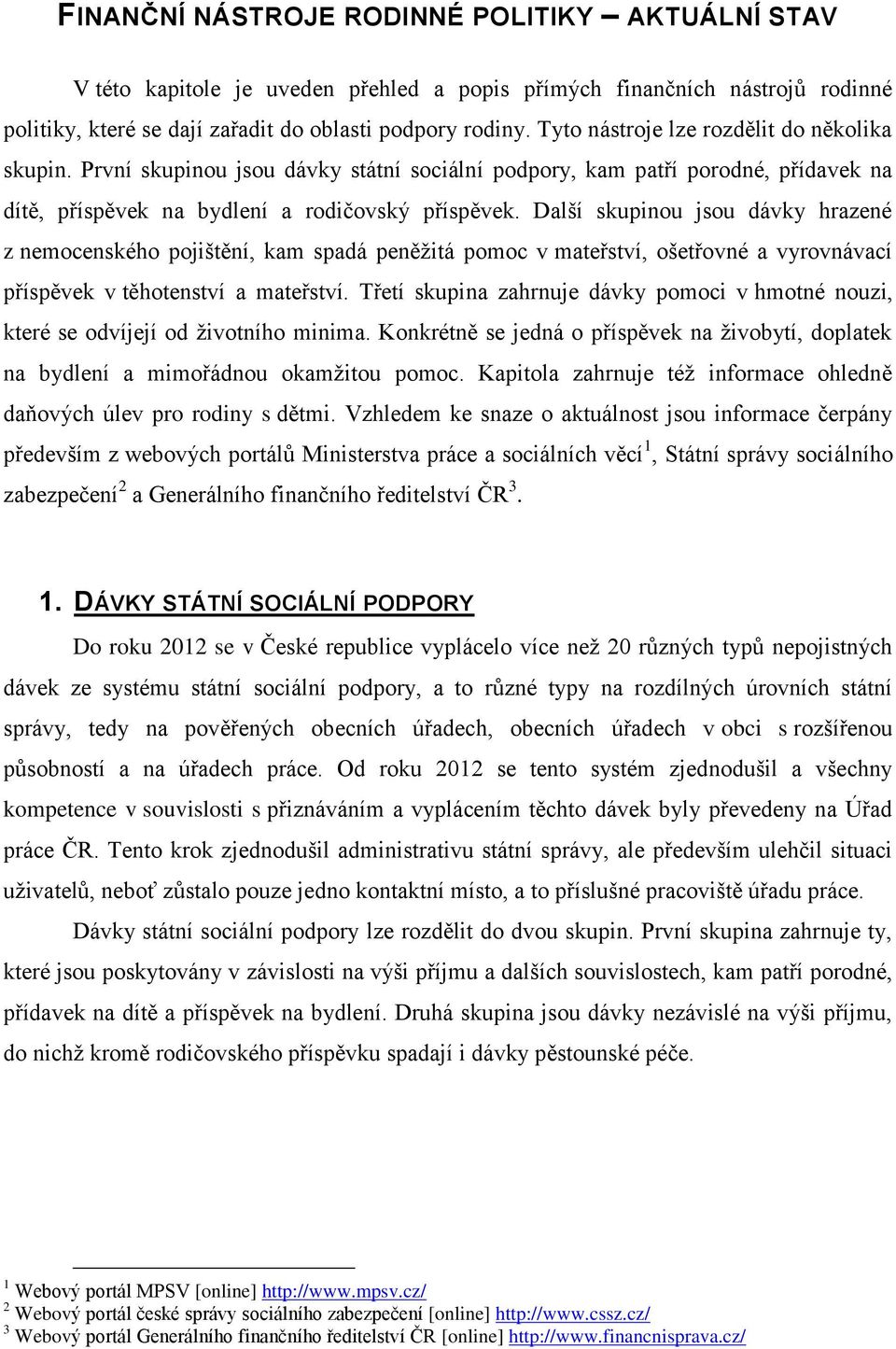 Další skupinou jsou dávky hrazené z nemocenského pojištění, kam spadá peněžitá pomoc v mateřství, ošetřovné a vyrovnávací příspěvek v těhotenství a mateřství.