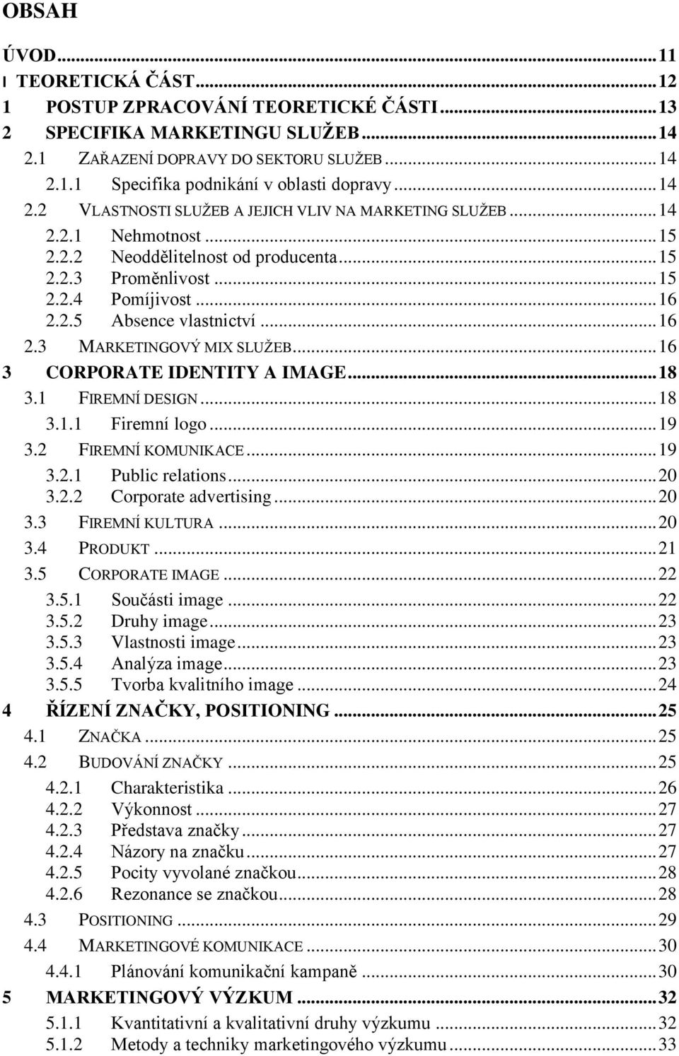 .. 16 2.3 MARKETINGOVÝ MIX SLUŢEB... 16 3 CORPORATE IDENTITY A IMAGE... 18 3.1 FIREMNÍ DESIGN... 18 3.1.1 Firemní logo... 19 3.2 FIREMNÍ KOMUNIKACE... 19 3.2.1 Public relations... 20 3.2.2 Corporate advertising.