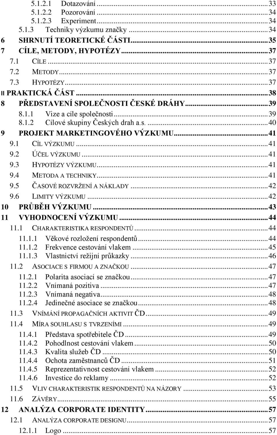 .. 41 9.1 CÍL VÝZKUMU... 41 9.2 ÚČEL VÝZKUMU... 41 9.3 HYPOTÉZY VÝZKUMU... 41 9.4 METODA A TECHNIKY... 41 9.5 ČASOVÉ ROZVRŢENÍ A NÁKLADY... 42 9.6 LIMITY VÝZKUMU... 42 10 PRŮBĚH VÝZKUMU.