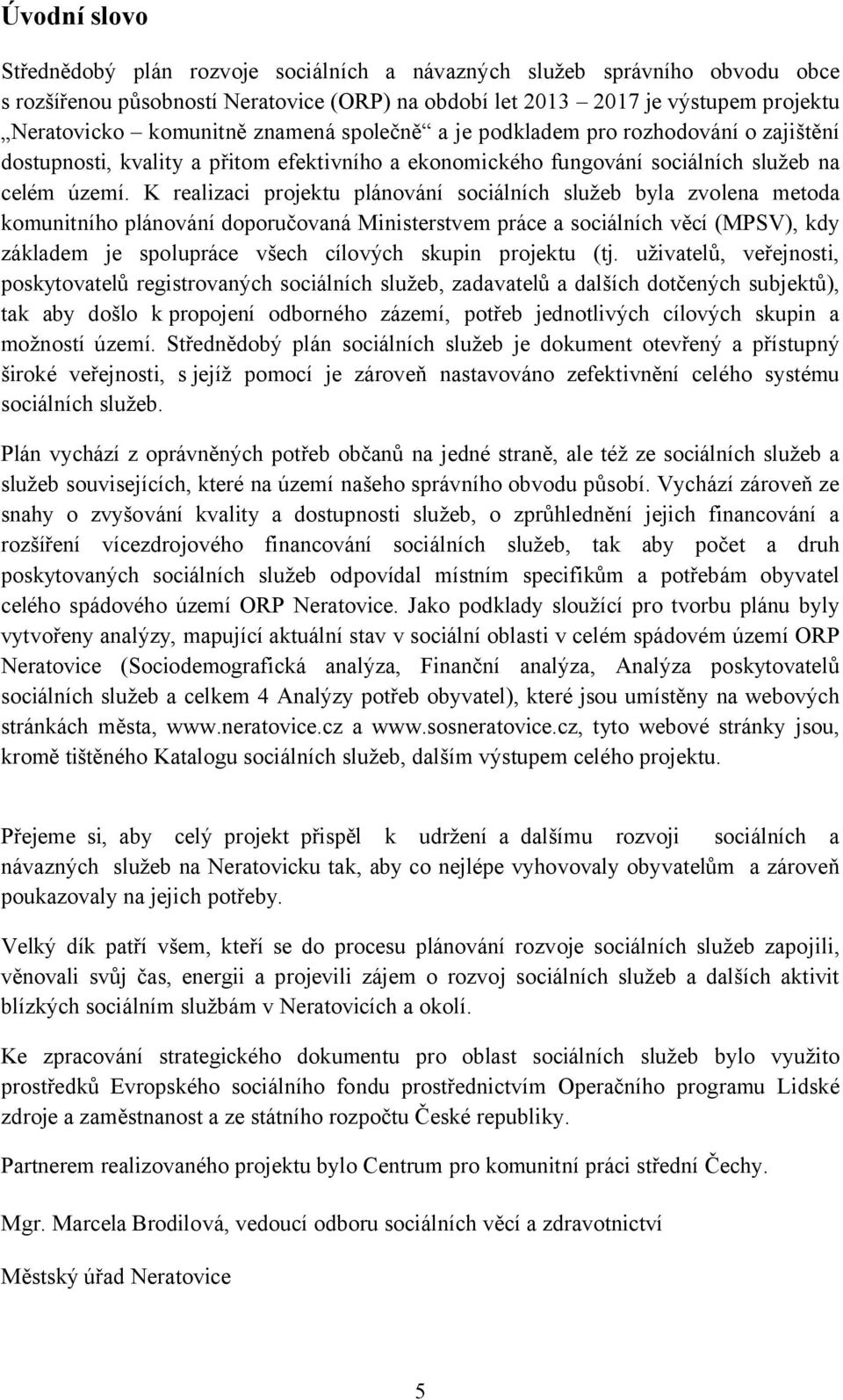 K realizaci projektu plánování sociálních služeb byla zvolena metoda komunitního plánování doporučovaná Ministerstvem práce a sociálních věcí (MPSV), kdy základem je spolupráce všech cílových skupin