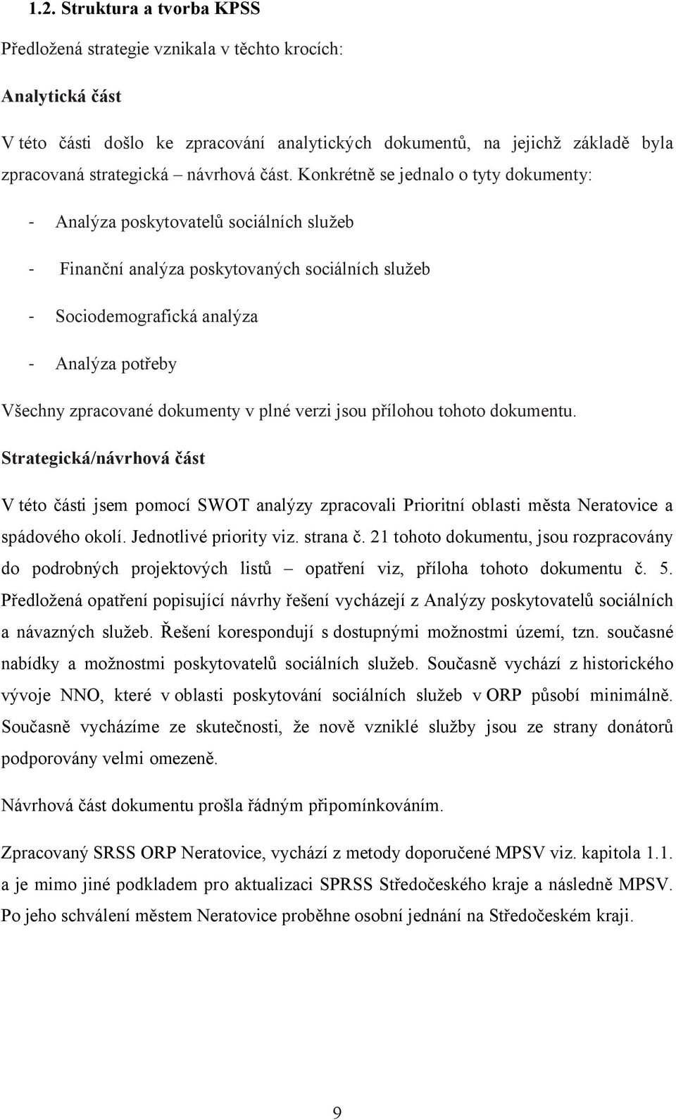 Konkrétně se jednalo o tyty dokumenty: - Analýza poskytovatelů sociálních služeb - Finanční analýza poskytovaných sociálních služeb - Sociodemografická analýza - Analýza potřeby Všechny zpracované