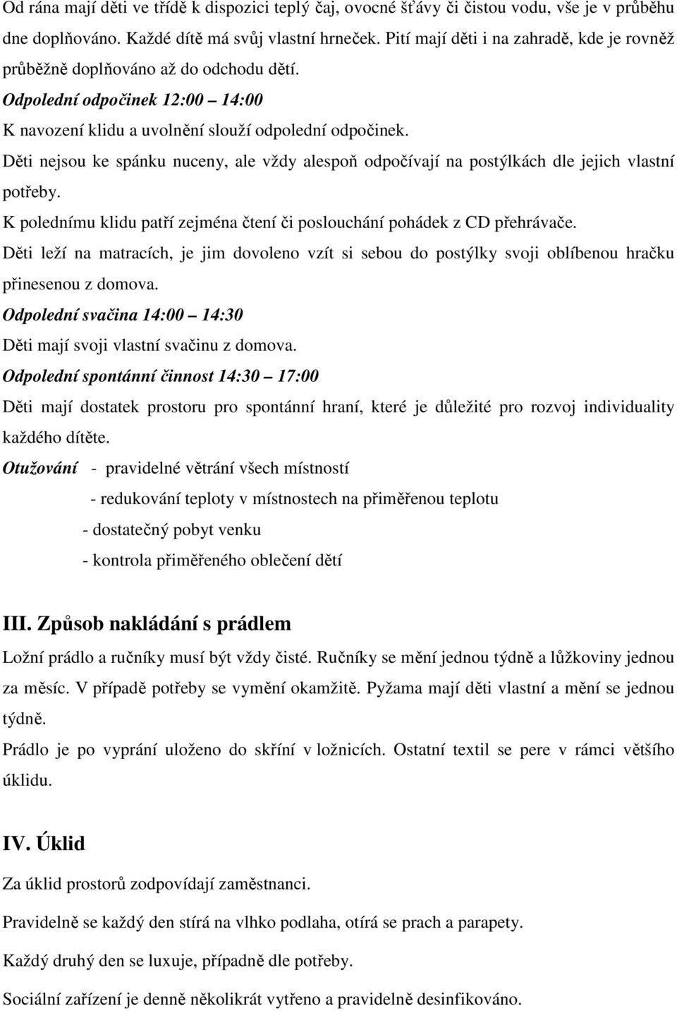 Děti nejsou ke spánku nuceny, ale vždy alespoň odpočívají na postýlkách dle jejich vlastní potřeby. K polednímu klidu patří zejména čtení či poslouchání pohádek z CD přehrávače.