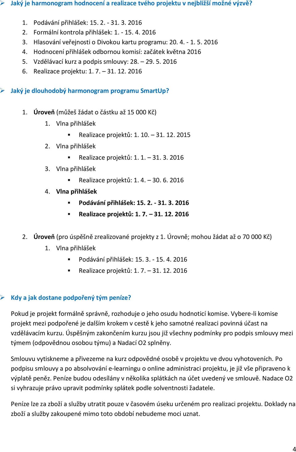 2016 Jaký je dluhdbý harmngram prgramu SmartUp? 1. Úrveň (můžeš žádat částku až 15 000 Kč) 1. Vlna přihlášek Realizace prjektů: 1. 10. 31. 12. 2015 2. Vlna přihlášek Realizace prjektů: 1. 1. 31. 3. 2016 3.