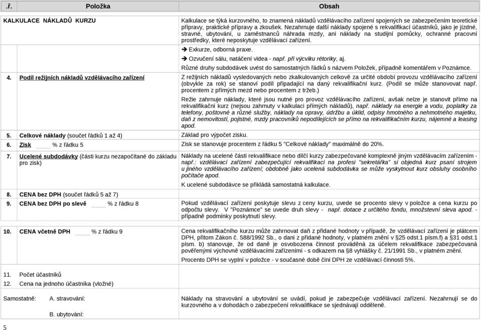 připadající na daný rekvalifikační kurz. (Podíl se může stanovovat např. procentem z přímých mezd nebo procentem z tržeb.) 5. Celkové náklady (součet řádků 1 až 4) Základ pro výpočet zisku.
