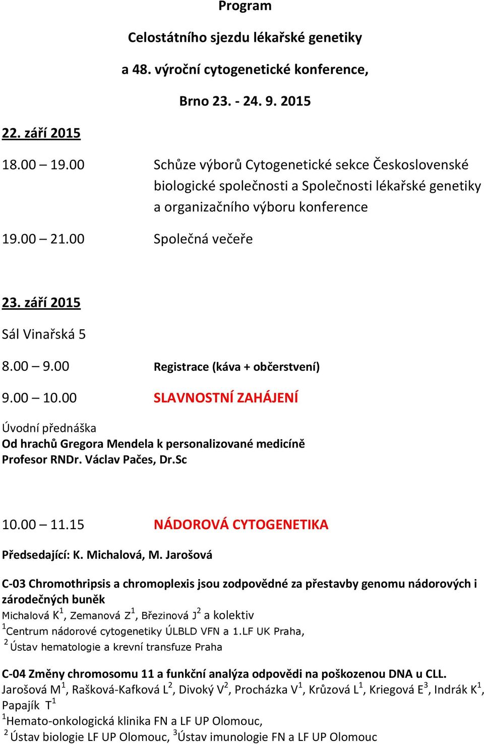 00 9.00 Registrace (káva + občerstvení) 9.00 10.00 SLAVNOSTNÍ ZAHÁJENÍ Úvodní přednáška Od hrachů Gregora Mendela k personalizované medicíně Profesor RNDr. Václav Pačes, Dr.Sc 10.00 11.