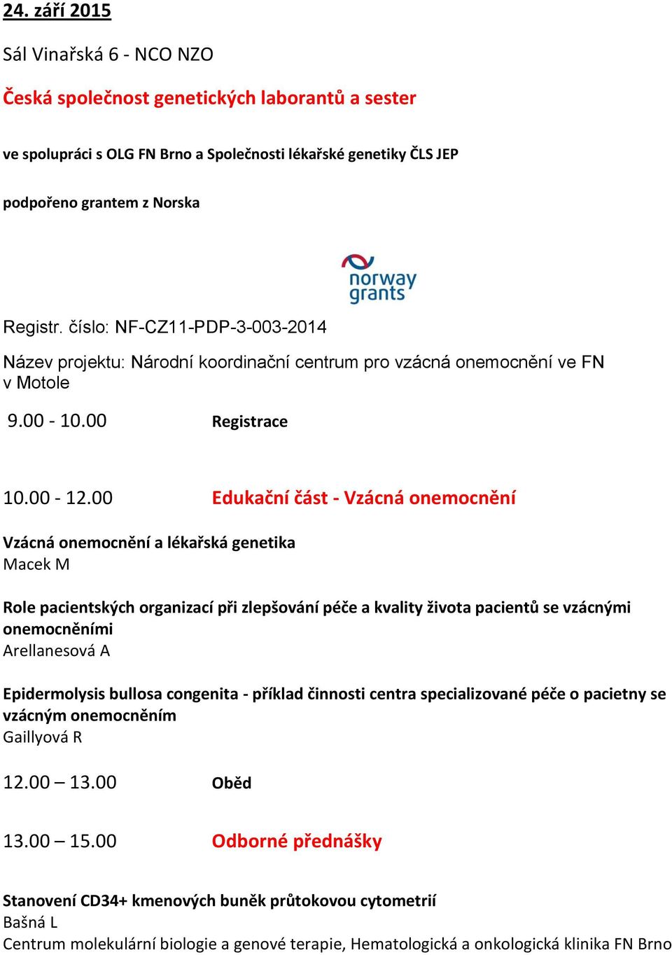 00 Edukační část - Vzácná onemocnění Vzácná onemocnění a lékařská genetika Macek M Role pacientských organizací při zlepšování péče a kvality života pacientů se vzácnými onemocněními Arellanesová A