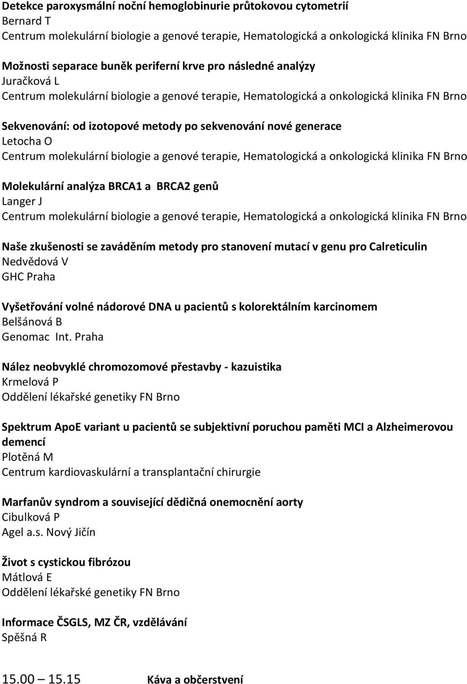 O Centrum molekulární biologie a genové terapie, Hematologická a onkologická klinika FN Brno Molekulární analýza BRCA1 a BRCA2 genů Langer J Centrum molekulární biologie a genové terapie,