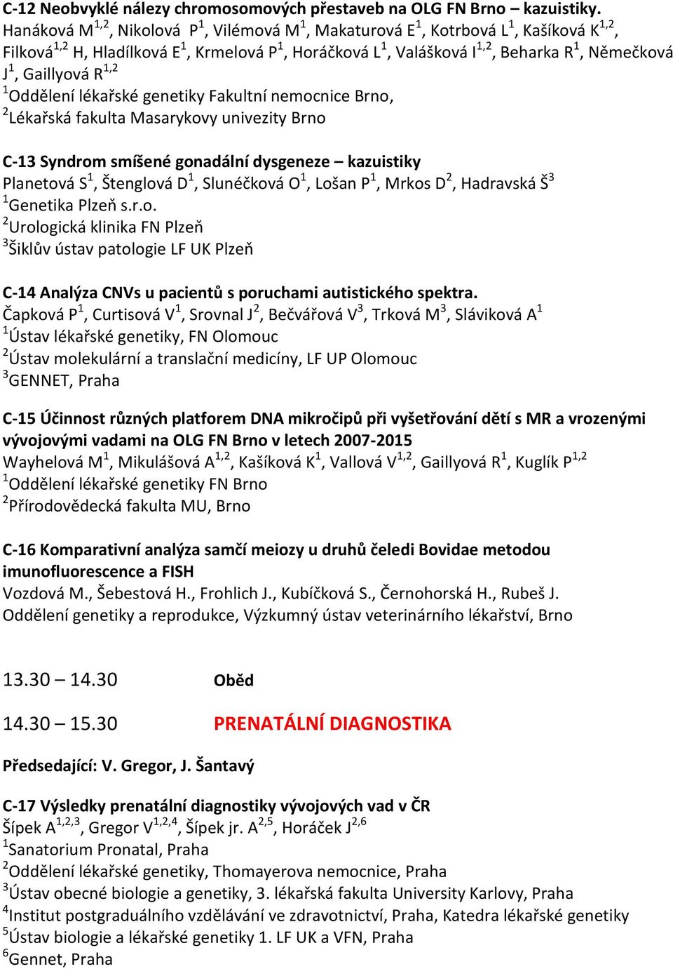 Gaillyová R 1,2 1 Oddělení lékařské genetiky Fakultní nemocnice Brno, 2 Lékařská fakulta Masarykovy univezity Brno C-13 Syndrom smíšené gonadální dysgeneze kazuistiky Planetová S 1, Štenglová D 1,