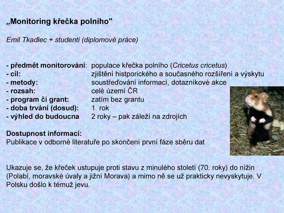 (dosud): 1 rok - výhled do budoucna 2 roky pak záleží na zdrojích Dostupnost informací: Publikace v odborné literatuře po skončení první fáze sběru dat Ukazuje se, že