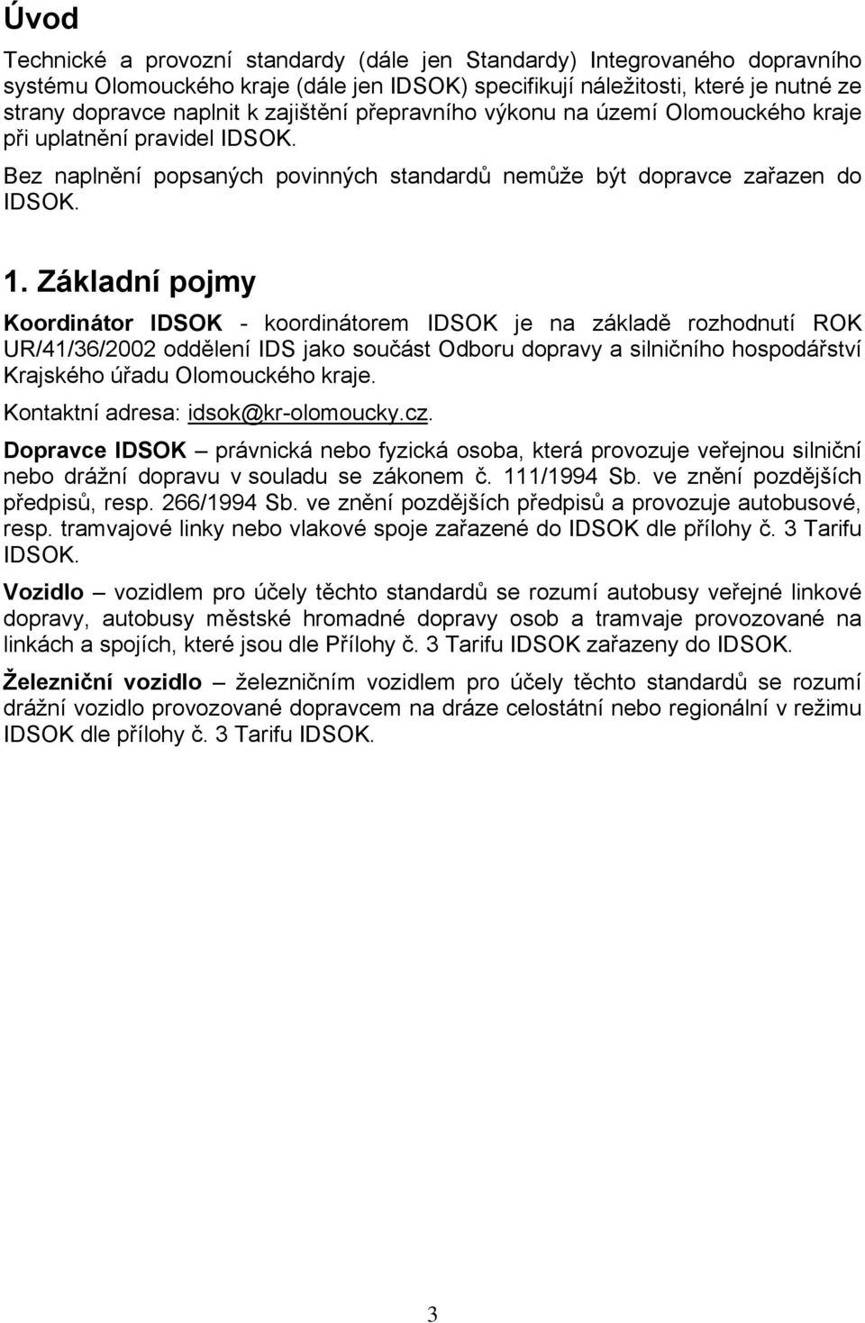 Základní pojmy Koordinátor IDSOK - koordinátorem IDSOK je na základě rozhodnutí ROK UR/41/36/2002 oddělení IDS jako součást Odboru dopravy a silničního hospodářství Krajského úřadu Olomouckého kraje.