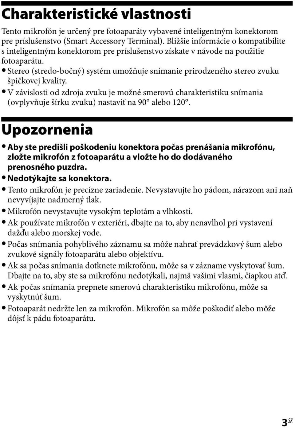 Stereo (stredo-bočný) systém umožňuje snímanie prirodzeného stereo zvuku špičkovej kvality.