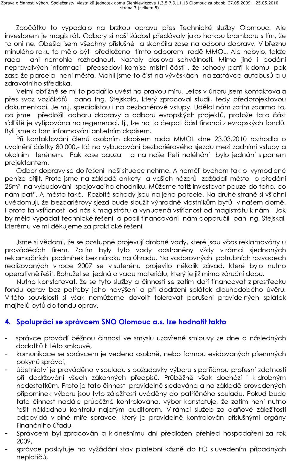 Nastaly doslova schválnosti. Mimo jiné i podání nepravdivých informací předsedovi komise místní části, že schody patří k domu, pak zase že parcela není města.