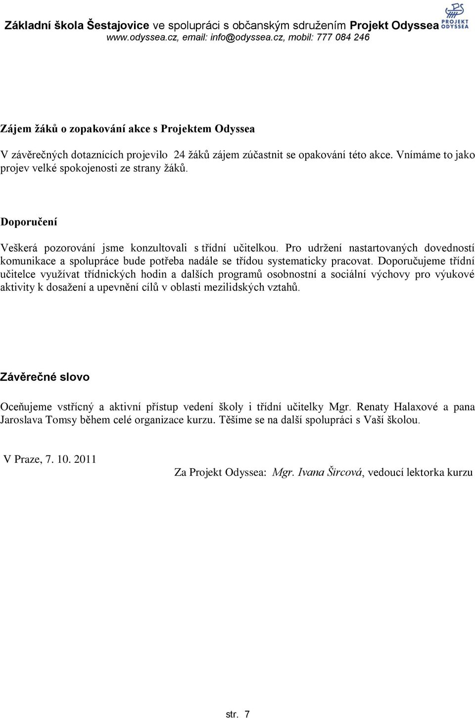 Doporučujeme třídní učitelce vyuţívat třídnických hodin a dalších programů osobnostní a sociální výchovy pro výukové aktivity k dosaţení a upevnění cílů v oblasti mezilidských vztahů.