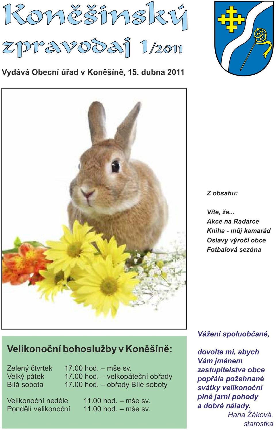 mše sv. Veký pátek 17.00 hod. vekopáteční obřady Bíá sobota 17.00 hod. obřady Bíé soboty Veikonoční neděe 11.00 hod. mše sv.