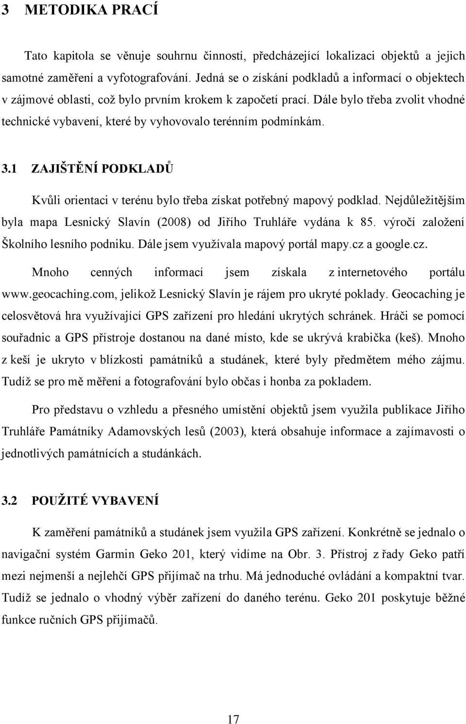 Dále bylo třeba zvolit vhodné technické vybavení, které by vyhovovalo terénním podmínkám. 3.1 ZAJIŠTĚNÍ PODKLADŮ Kvůli orientaci v terénu bylo třeba získat potřebný mapový podklad.