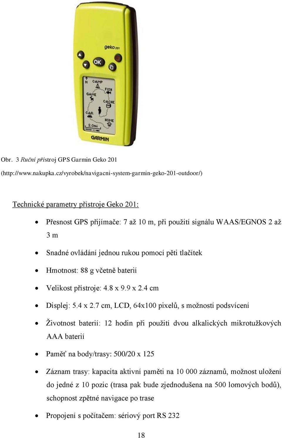 jednou rukou pomocí pěti tlačítek Hmotnost: 88 g včetně baterií Velikost přístroje: 4.8 x 9.9 x 2.4 cm Displej: 5.4 x 2.