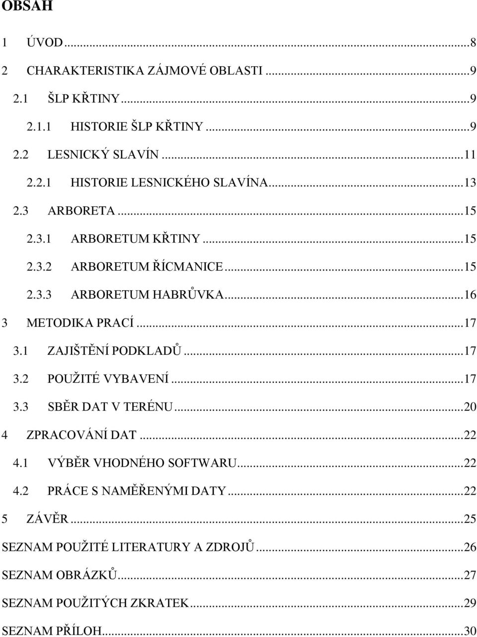 1 ZAJIŠTĚNÍ PODKLADŮ... 17 3.2 POUŽITÉ VYBAVENÍ... 17 3.3 SBĚR DAT V TERÉNU... 20 4 ZPRACOVÁNÍ DAT... 22 4.1 VÝBĚR VHODNÉHO SOFTWARU... 22 4.2 PRÁCE S NAMĚŘENÝMI DATY.