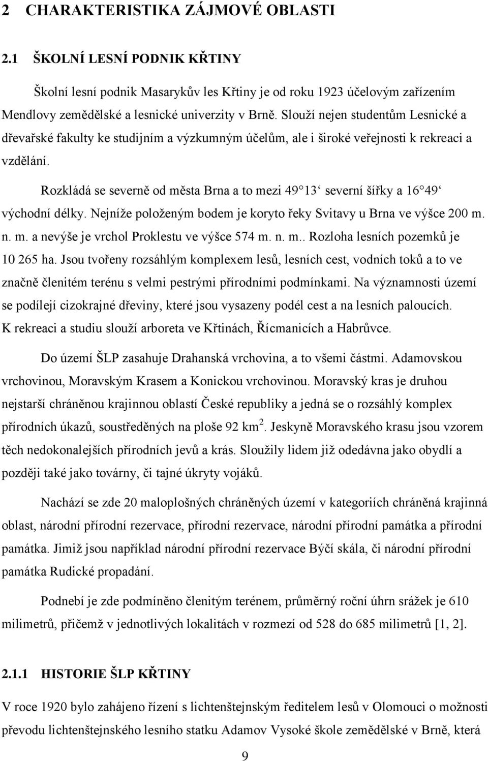 Rozkládá se severně od města Brna a to mezi 49 13 severní šířky a 16 49 východní délky. Nejníže položeným bodem je koryto řeky Svitavy u Brna ve výšce 200 m. n. m. a nevýše je vrchol Proklestu ve výšce 574 m.