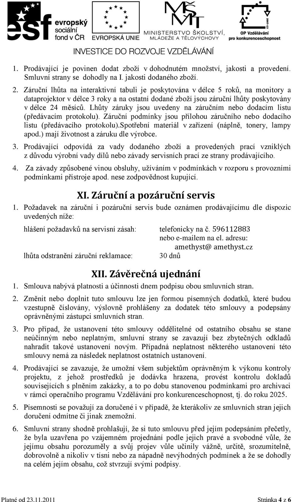 Lhůty záruky jsou uvedeny na záručním nebo dodacím listu (předávacím protokolu). Záruční podmínky jsou přílohou záručního nebo dodacího listu (předávacího protokolu).