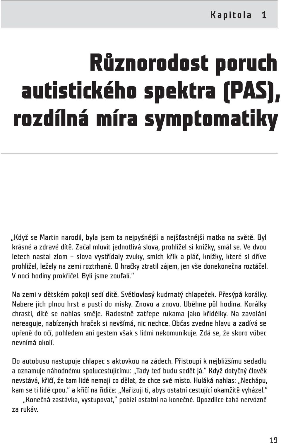 O hračky ztratil zájem, jen vše donekonečna roztáčel. V noci hodiny prokřičel. Byli jsme zoufalí. Na zemi v dětském pokoji sedí dítě. Světlovlasý kudrnatý chlapeček. Přesýpá korálky.