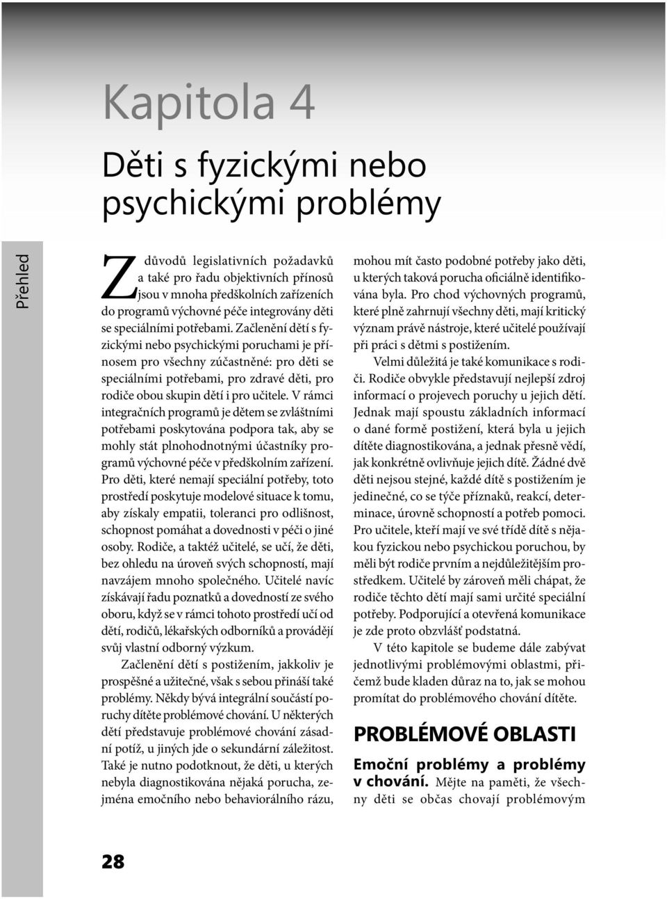 Začlenění dětí s fyzickými nebo psychickými poruchami je přínosem pro všechny zúčastněné: pro děti se speciálními potřebami, pro zdravé děti, pro rodiče obou skupin dětí i pro učitele.