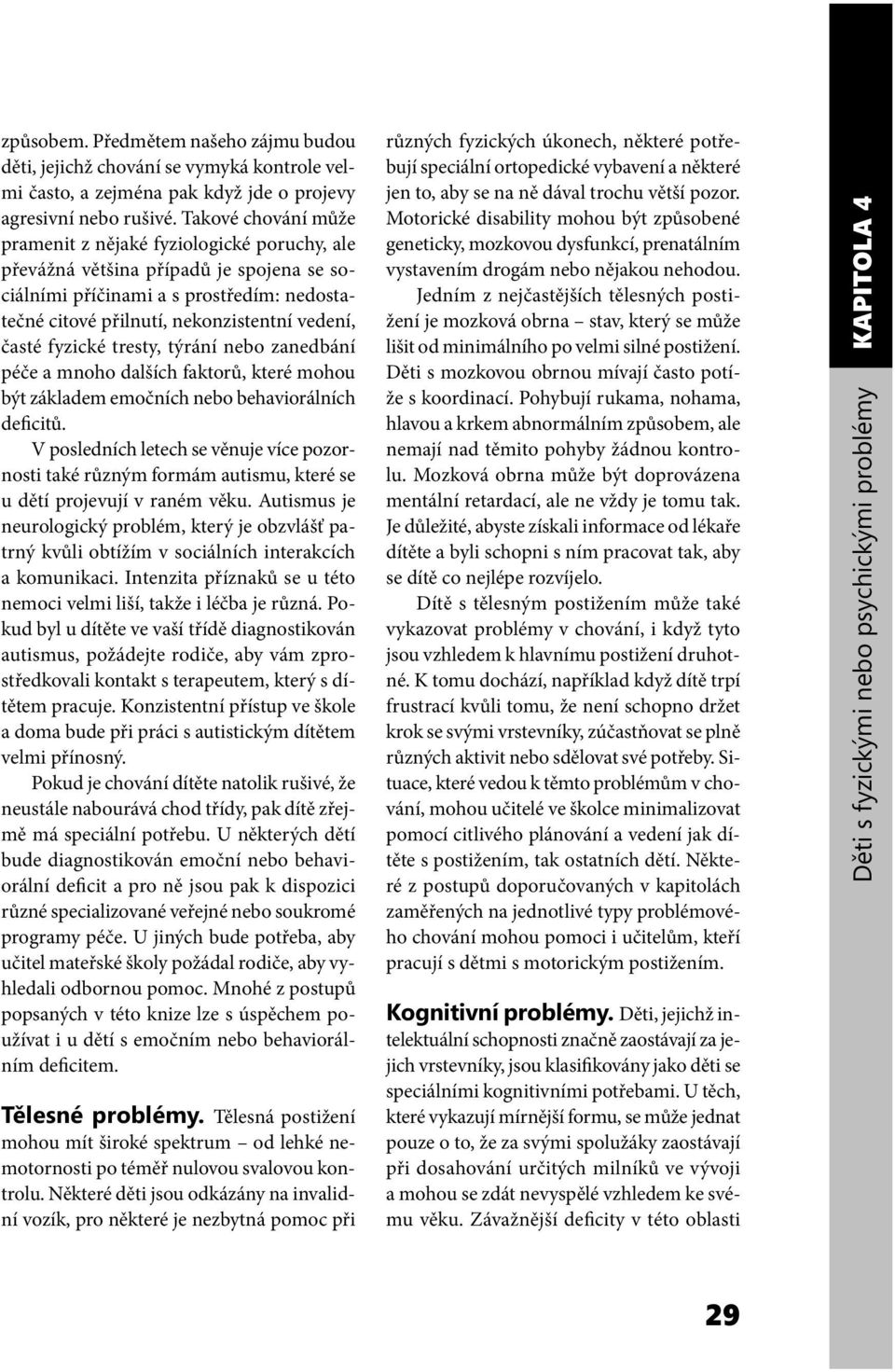 fyzické tresty, týrání nebo zanedbání péče a mnoho dalších faktorů, které mohou být základem emočních nebo behaviorálních deficitů.