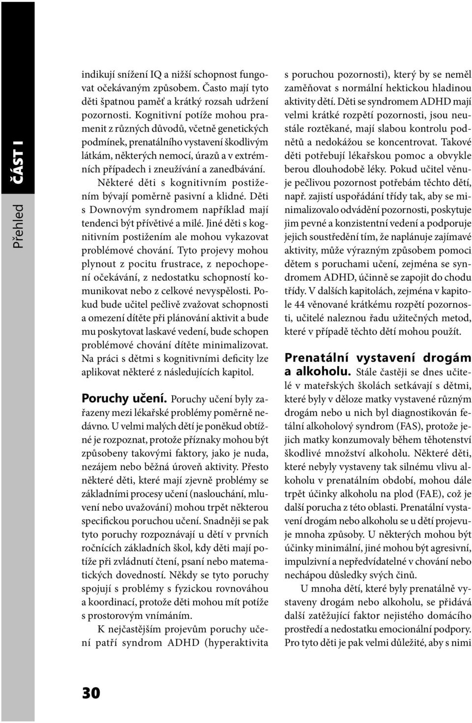 Některé děti s kognitivním postižením bývají poměrně pasivní a klidné. Děti s Downovým syndromem například mají tendenci být přívětivé a milé.