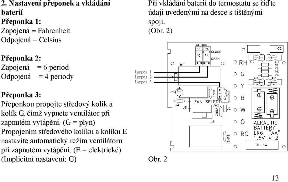 2) Přeponka 2: Zapojená = 6 period Odpojená = 4 periody Přeponka 3: Přeponkou propojte středový kolík a kolík G, čímž vypnete