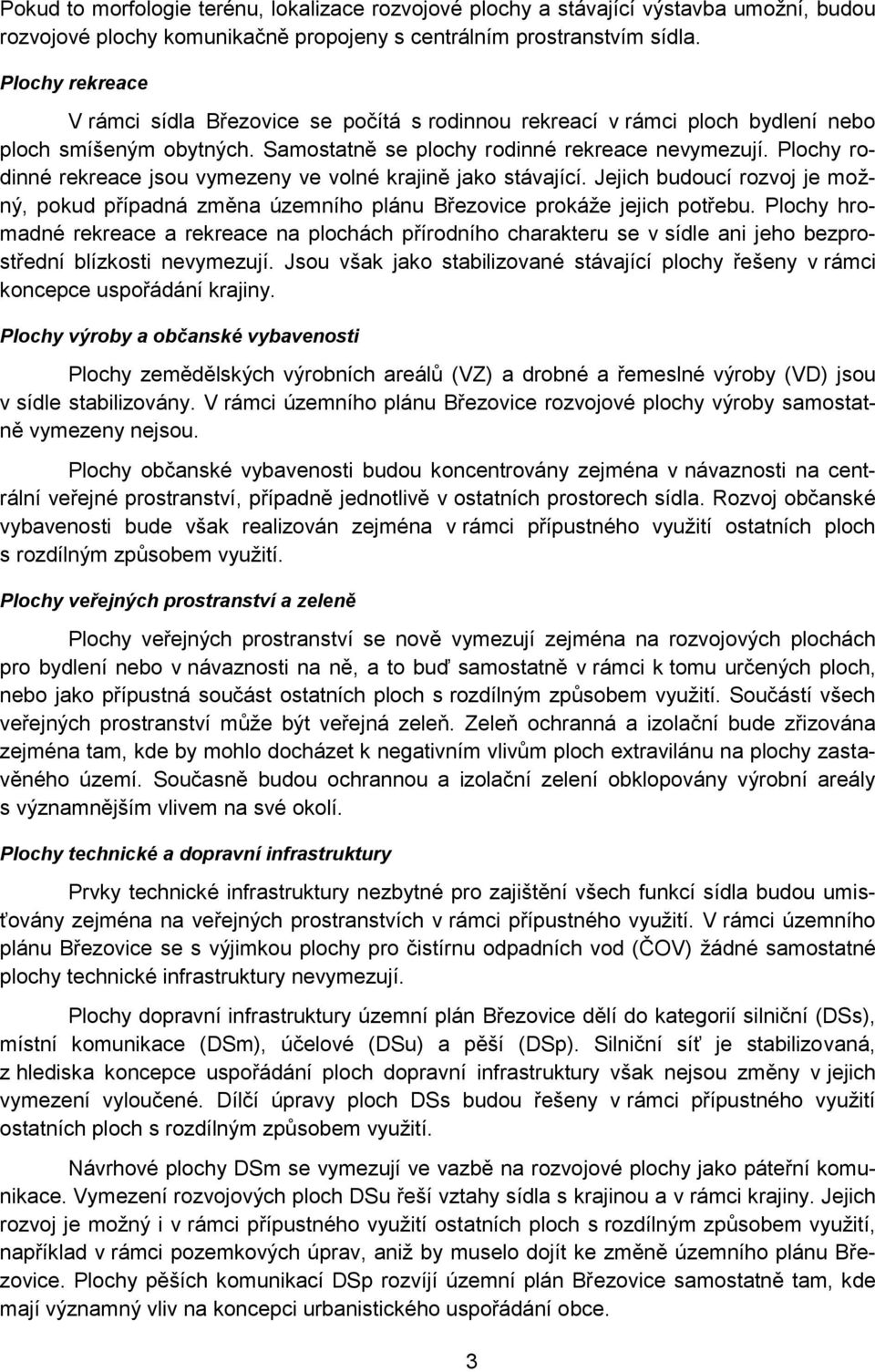 Plochy rodinné rekreace jsou vymezeny ve volné krajině jako stávající. Jejich budoucí rozvoj je možný, pokud případná změna územního plánu Březovice prokáže jejich potřebu.