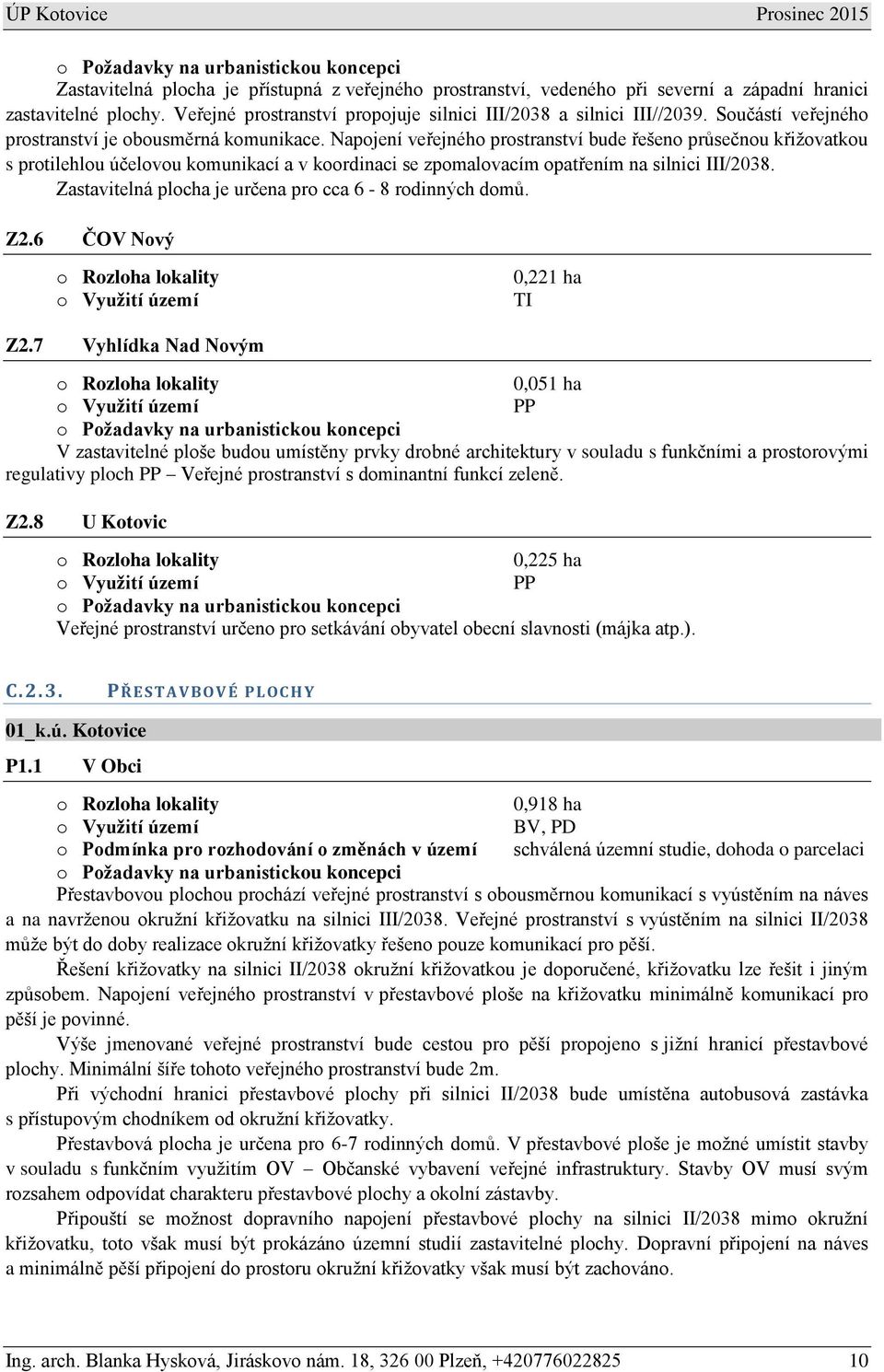 Napojení veřejného prostranství bude řešeno průsečnou křižovatkou s protilehlou účelovou komunikací a v koordinaci se zpomalovacím opatřením na silnici III/2038.