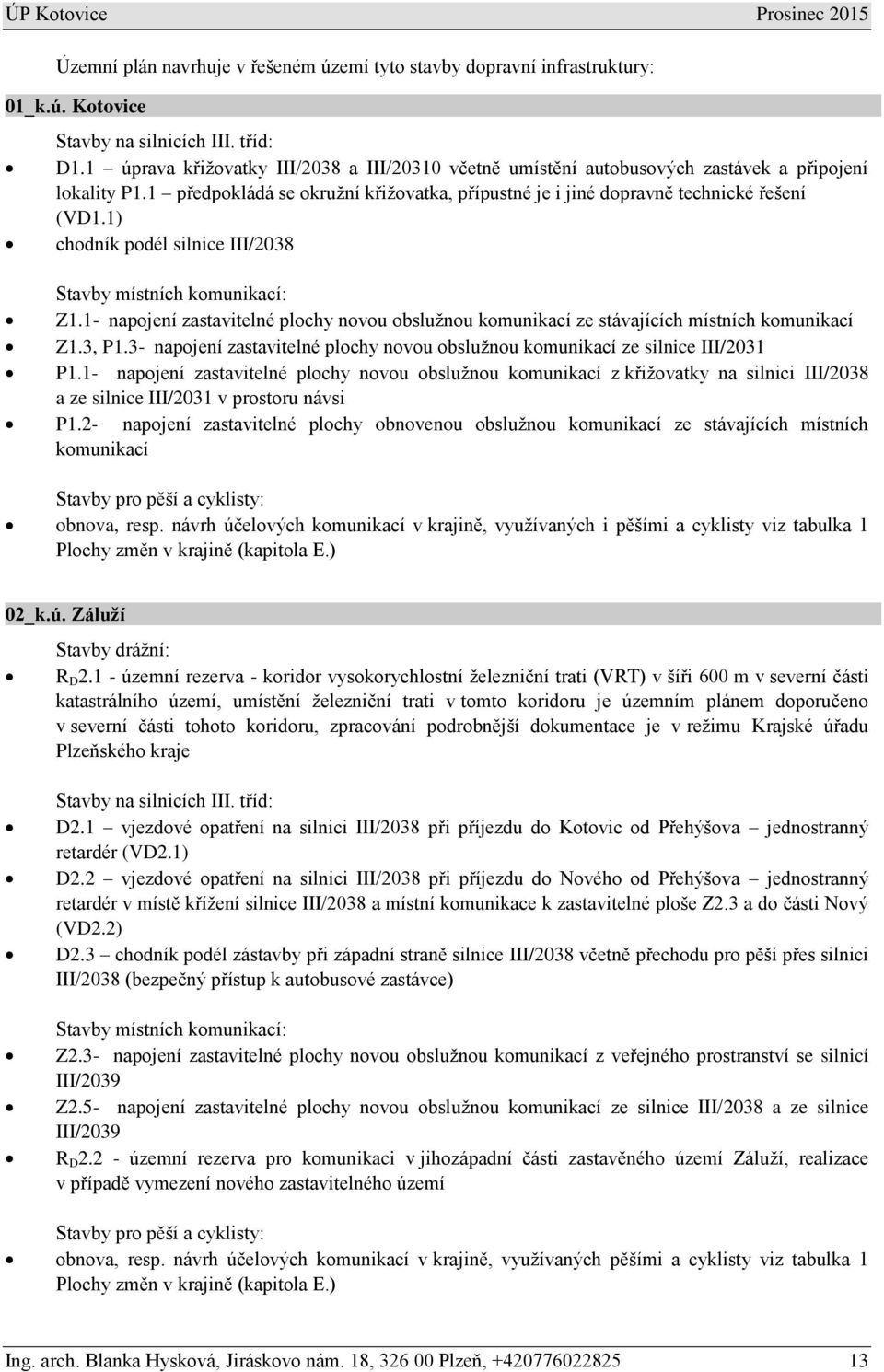 1) chodník podél silnice III/2038 Stavby místních komunikací: Z1.1- napojení zastavitelné plochy novou obslužnou komunikací ze stávajících místních komunikací Z1.3, P1.