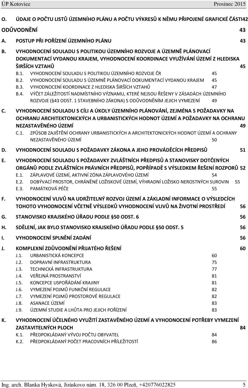 VYHODNOCENÍ SOULADU S POLITIKOU ÚZEMNÍHO ROZVOJE ČR 45 B.2. VYHODNOCENÍ SOULADU S ÚZEMNĚ PLÁNOVACÍ DOKUMENTACÍ VYDANOU KRAJEM 45 B.3. VYHODNOCENÍ KOORDINACE Z HLEDISKA ŠIRŠÍCH VZTAHŮ 47 B.4. VÝČET ZÁLEŽITOSTÍ NADMÍSTNÍHO VÝZNAMU, KTERÉ NEJSOU ŘEŠENY V ZÁSADÁCH ÚZEMNÍHO ROZVOJE ( 43 ODST.