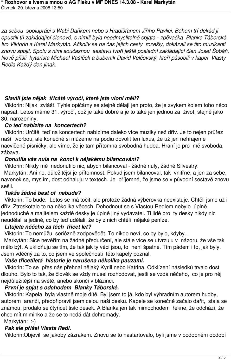 Ačkoliv se na čas jejich cesty rozešly, dokázali se tito muzikanti znovu spojit. Spolu s nimi současnou sestavu tvoří ještě poslední zakládající člen Josef Šobáň.