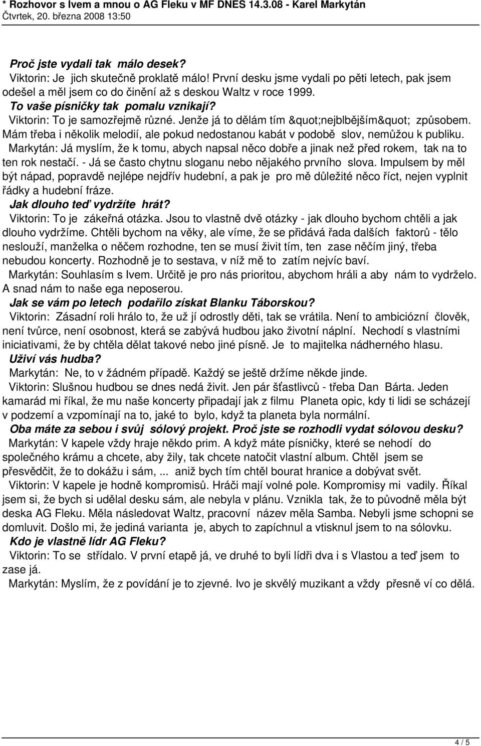 Mám třeba i několik melodií, ale pokud nedostanou kabát v podobě slov, nemůžou k publiku. Markytán: Já myslím, že k tomu, abych napsal něco dobře a jinak než před rokem, tak na to ten rok nestačí.