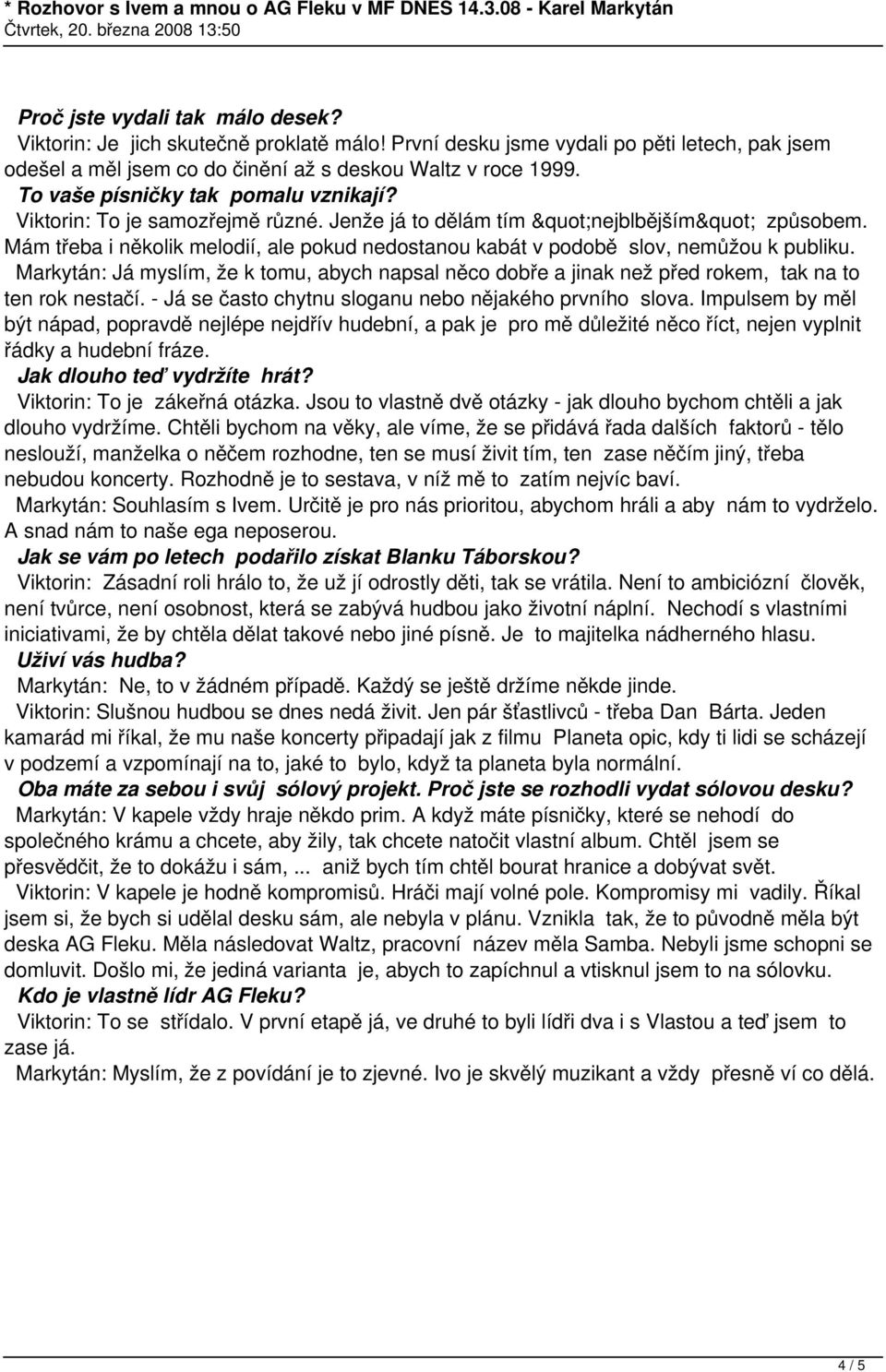 Mám třeba i několik melodií, ale pokud nedostanou kabát v podobě slov, nemůžou k publiku. Markytán: Já myslím, že k tomu, abych napsal něco dobře a jinak než před rokem, tak na to ten rok nestačí.