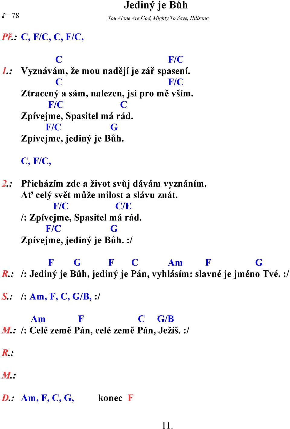 : Přicházím zde a život svůj dávám vyznáním. Ať celý svět může milost a slávu znát. F/C C/E /: Zpívejme, Spasitel má rád. F/C G Zpívejme, jediný je Bůh.